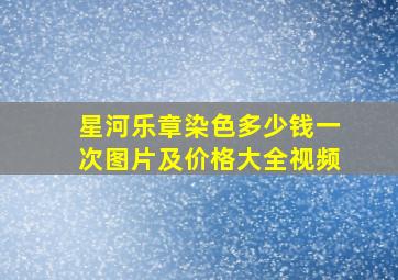 星河乐章染色多少钱一次图片及价格大全视频