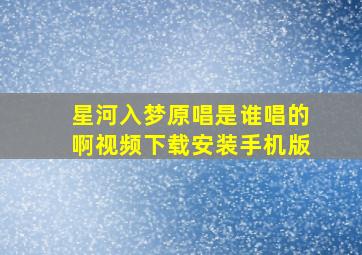 星河入梦原唱是谁唱的啊视频下载安装手机版