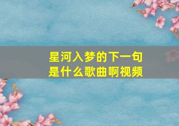 星河入梦的下一句是什么歌曲啊视频