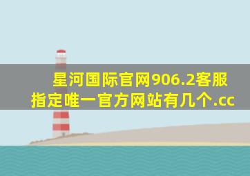 星河国际官网906.2客服指定唯一官方网站有几个.cc