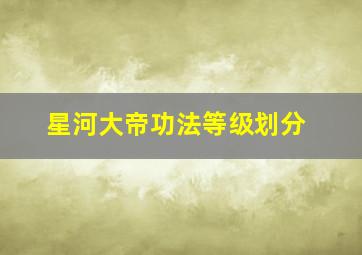 星河大帝功法等级划分