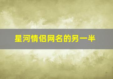 星河情侣网名的另一半