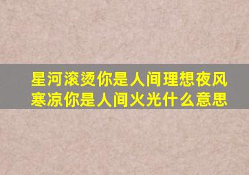 星河滚烫你是人间理想夜风寒凉你是人间火光什么意思