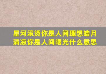 星河滚烫你是人间理想皓月清凉你是人间曙光什么意思