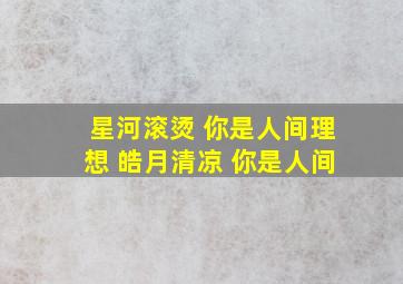 星河滚烫 你是人间理想 皓月清凉 你是人间