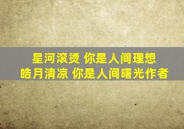 星河滚烫 你是人间理想 皓月清凉 你是人间曙光作者