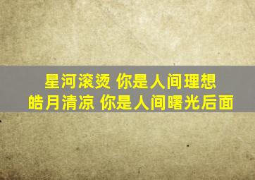 星河滚烫 你是人间理想 皓月清凉 你是人间曙光后面