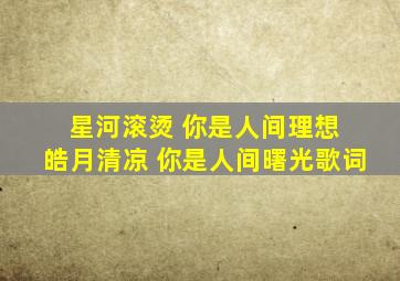 星河滚烫 你是人间理想 皓月清凉 你是人间曙光歌词