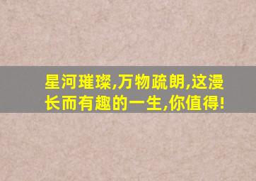 星河璀璨,万物疏朗,这漫长而有趣的一生,你值得!