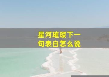 星河璀璨下一句表白怎么说