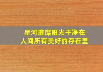 星河璀璨阳光干净在人间所有美好的存在里