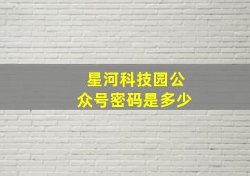 星河科技园公众号密码是多少