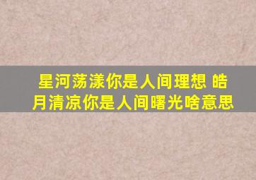 星河荡漾你是人间理想 皓月清凉你是人间曙光啥意思