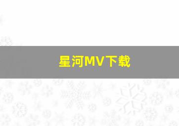 星河MV下载