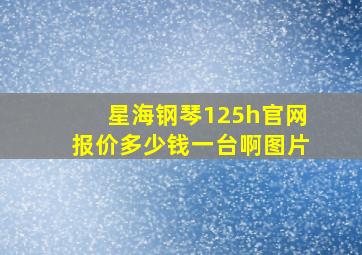 星海钢琴125h官网报价多少钱一台啊图片