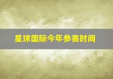 星球国际今年参赛时间