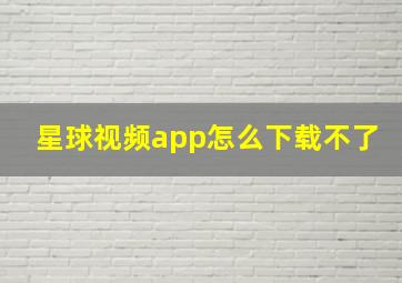 星球视频app怎么下载不了