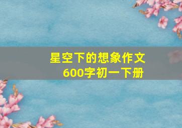 星空下的想象作文600字初一下册