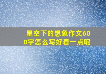 星空下的想象作文600字怎么写好看一点呢