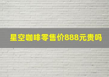 星空咖啡零售价888元贵吗