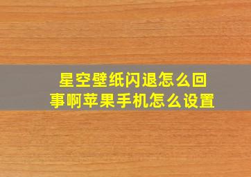 星空壁纸闪退怎么回事啊苹果手机怎么设置