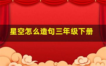 星空怎么造句三年级下册