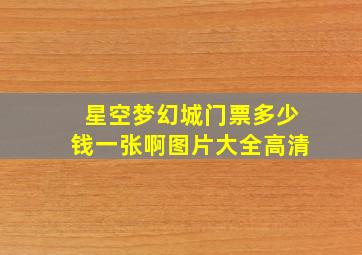 星空梦幻城门票多少钱一张啊图片大全高清