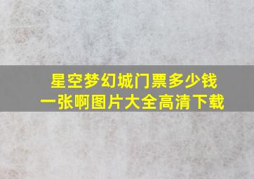 星空梦幻城门票多少钱一张啊图片大全高清下载