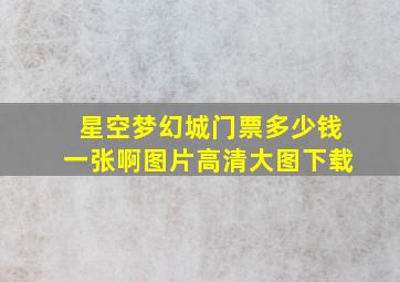 星空梦幻城门票多少钱一张啊图片高清大图下载