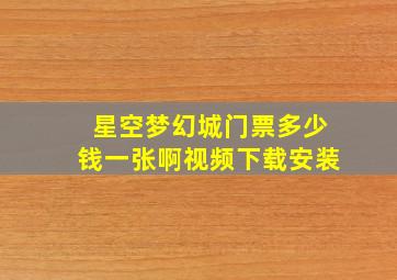 星空梦幻城门票多少钱一张啊视频下载安装