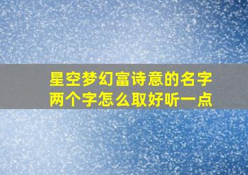 星空梦幻富诗意的名字两个字怎么取好听一点