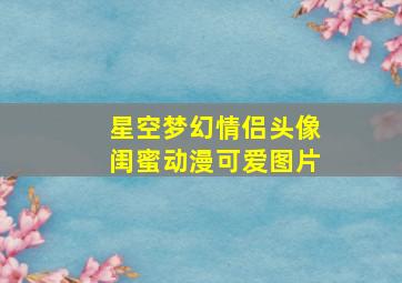 星空梦幻情侣头像闺蜜动漫可爱图片