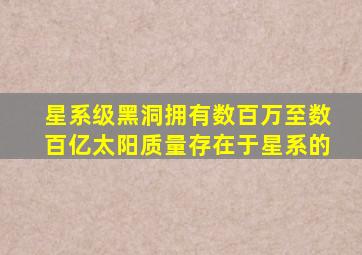 星系级黑洞拥有数百万至数百亿太阳质量存在于星系的