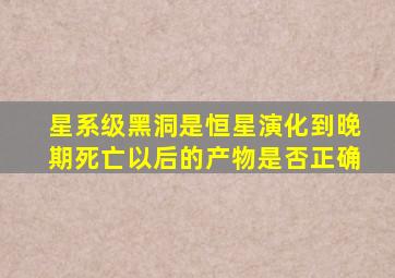 星系级黑洞是恒星演化到晚期死亡以后的产物是否正确