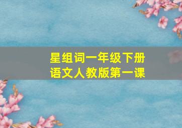 星组词一年级下册语文人教版第一课