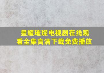 星耀璀璨电视剧在线观看全集高清下载免费播放