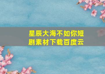 星辰大海不如你短剧素材下载百度云