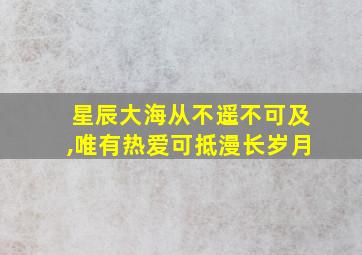 星辰大海从不遥不可及,唯有热爱可抵漫长岁月