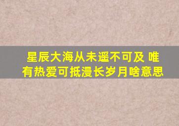 星辰大海从未遥不可及 唯有热爱可抵漫长岁月啥意思