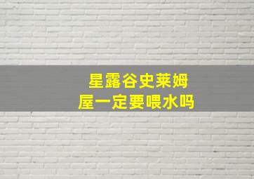 星露谷史莱姆屋一定要喂水吗