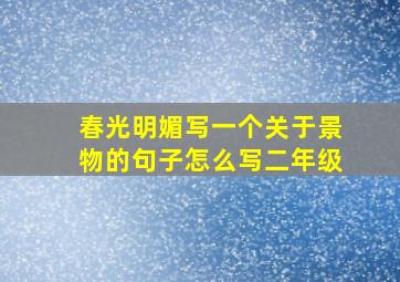 春光明媚写一个关于景物的句子怎么写二年级