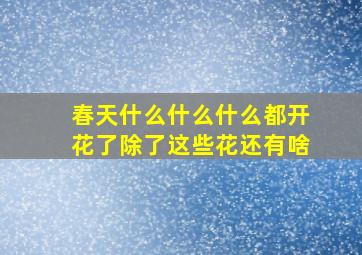 春天什么什么什么都开花了除了这些花还有啥