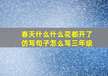 春天什么什么花都开了仿写句子怎么写三年级