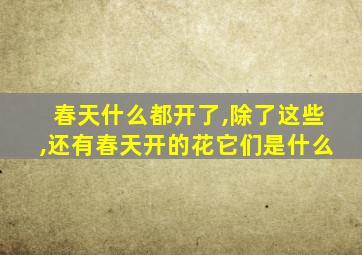 春天什么都开了,除了这些,还有春天开的花它们是什么