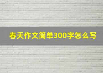 春天作文简单300字怎么写