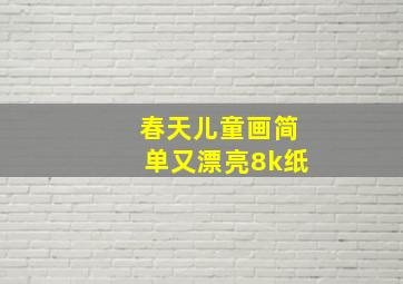 春天儿童画简单又漂亮8k纸