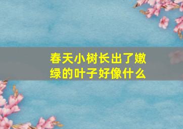 春天小树长出了嫩绿的叶子好像什么