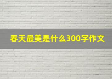 春天最美是什么300字作文