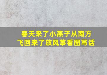 春天来了小燕子从南方飞回来了放风筝看图写话