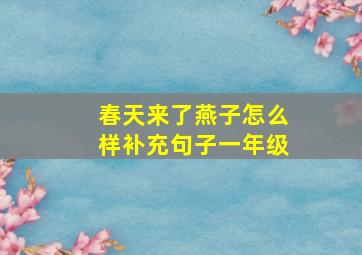 春天来了燕子怎么样补充句子一年级